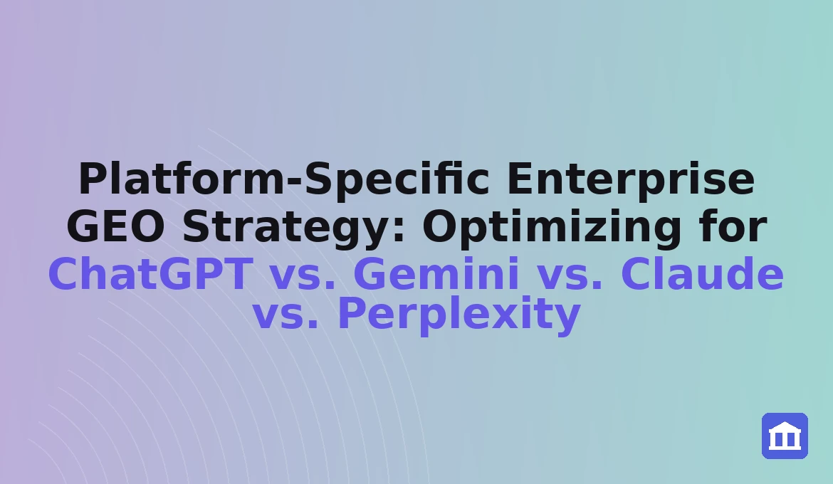 Platform-Specific Enterprise GEO Strategy: Optimizing for ChatGPT vs. Gemini vs. Claude vs Perplexity